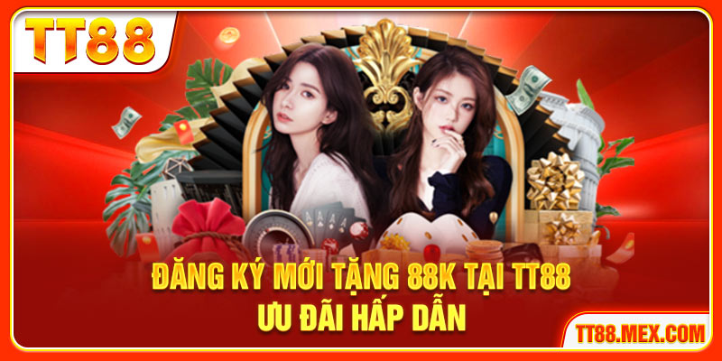 Đăng Ký Mới Tặng 88k Tại TT88 Ưu Đãi Hấp Dẫn