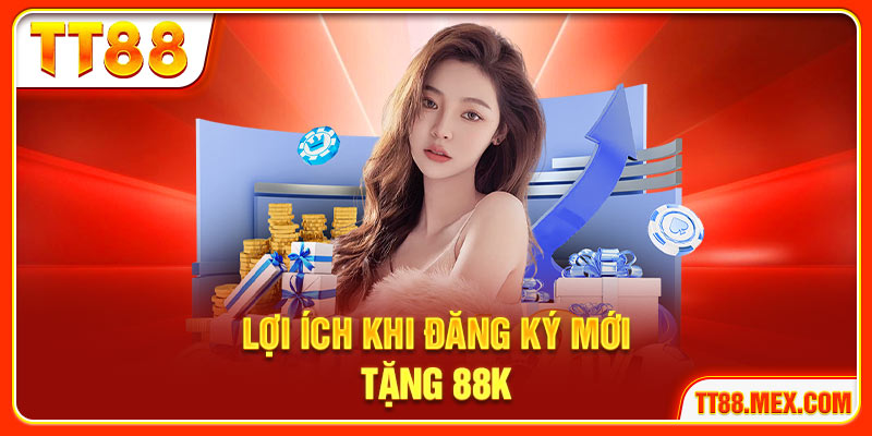 Lợi ích khi đăng ký mới tặng 88k